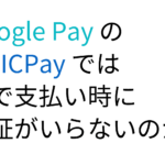 Google Pay のQUICPayでは何で支払い時に認証がいらないのか