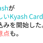 Kyashが新しいKyash Cardの申込みを開始した。注意点も。