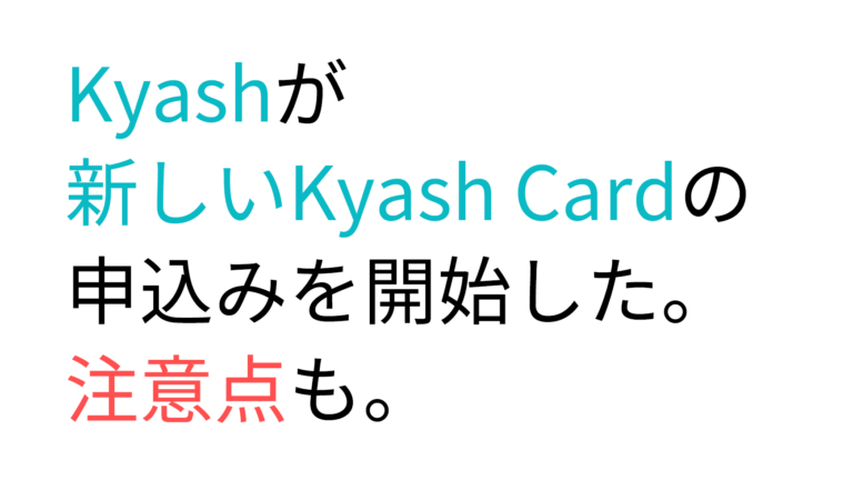 Kyashが新しいKyash Cardの申込みを開始した。注意点も。