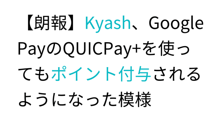 【朗報】Kyash、Google PayのQUICPay+を使ってもポイント付与されるようになった模様